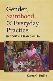 Gender, sainthood, & everyday practice in South Asian Shi'ism cover image