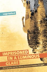 Imprisoned in a Luminous Glare: History, Memory, and the Photography of Twentieth-Century African American Social Movements cover image