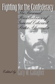 Fighting for the Confederacy: the personal recollections of General Edward Porter Alexander cover image