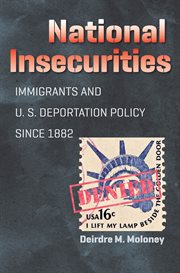 National insecurities: immigrants and U.S. deportation policy since 1882 cover image