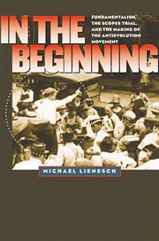 In the beginning: fundamentalism, the Scopes trial, and the making of the antievolution movement cover image