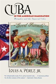 Cuba in the American imagination: metaphor and the imperial ethos cover image