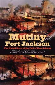 Mutiny at Fort Jackson: the untold story of the fall of New Orleans cover image