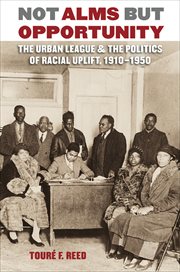 Not alms but opportunity: the Urban League & the politics of racial uplift, 1910-1950 cover image