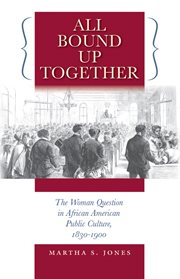All bound up together: the woman question in African American public culture, 1830-1900 cover image
