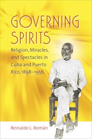 Governing spirits: religion, miracles, and spectacles in Cuba and Puerto Rico, 1898-1956 cover image
