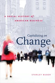 Capitalizing on change: a social history of American business cover image