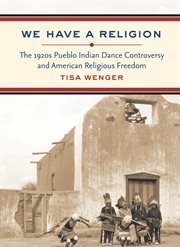 We have a religion: the 1920s Pueblo Indian dance controversy and American religious freedom cover image