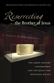Resurrecting the brother of Jesus: the James Ossuary controversy and the quest for religious relics cover image