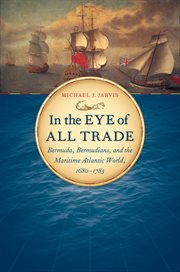 In the eye of all trade: Bermuda, Bermudians, and the maritime Atlantic world, 1680-1783 cover image