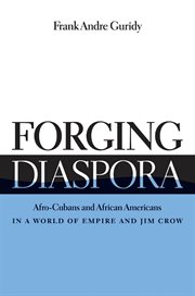 Forging diaspora: Afro-Cubans and African Americans in a world of empire and Jim Crow cover image