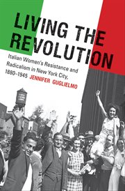 Living the revolution: Italian women's resistance and radicalism in New York City, 1880-1945 cover image