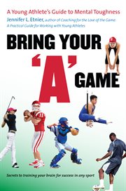 Bring your "A" game: a young athlete's guide to mental toughness cover image