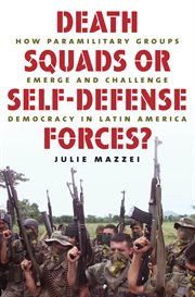 Death squads or self-defense forces?: how paramilitary groups emerge and challenge democracy in Latin America cover image