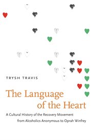 Language of the Heart: a Cultural History of the Recovery Movement from Alcoholics Anonymous to Oprah Winfrey cover image
