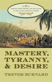 Mastery, tyranny, and desire: Thomas Thistlewood and his slaves in the Anglo-Jamaican world cover image
