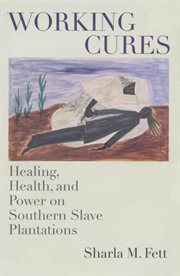 Working cures: healing, health, and power on southern slave plantations cover image