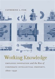 Working knowledge: employee innovation and the rise of corporate intellectual property, 1800-1930 cover image