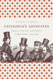 Catalonia's advocates: lawyers, society, and politics in Barcelona, 1759-1900 cover image