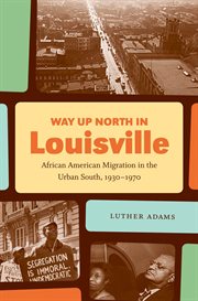 Way up north in Louisville: African American migration in the urban South, 1930-1970 cover image