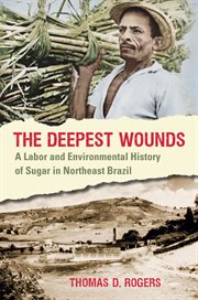 The deepest wounds: a labor and environmental history of sugar in Northeast Brazil cover image