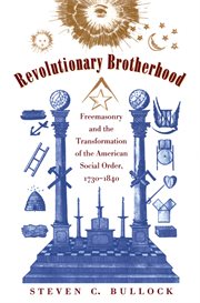 Revolutionary brotherhood: Freemasonry and the transformation of the American social order, 1730-1840 cover image