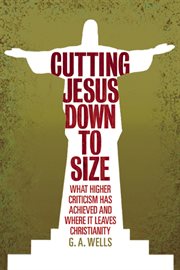 Cutting Jesus Down to Size: What Higher Criticism Has Achieved and Where It Leaves Christianity cover image