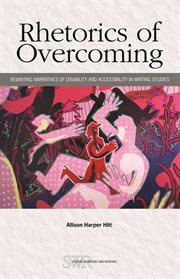Rhetorics of Overcoming : Rewriting Narratives of Disability and Accessibility in Writing Studies cover image