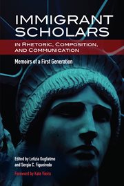 Immigrant scholars in rhetoric, composition, and communication : Memoirs of a First Generation cover image