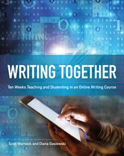 Writing together : ten weeks teaching and studenting in an online writing course cover image