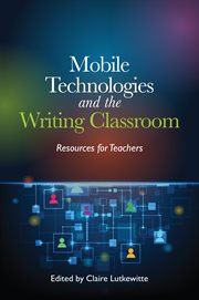 Mobile technologies and the writing classroom : Resources for Teachers cover image