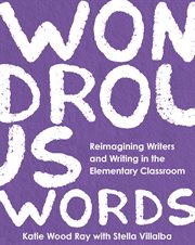 Wondrous Words : Reimagining Writers And Writing In The Elementary Classroom cover image