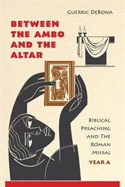 Between the Ambo and the altar : biblical preaching and the Roman missal, Year A cover image