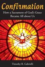 Confirmation : how a sacrament of God's grace became all about us cover image