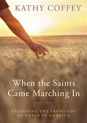 When the Saints came marching in : exploring the frontiers of grace in America cover image