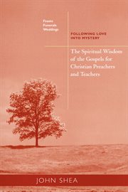 The spiritual wisdom of the gospels for christian preachers and teachers : feasts, funerals, and weddings: following love into mystery cover image