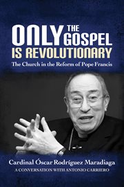 Only the Gospel is revolutionary : the church in the reform of Pope Francis cover image