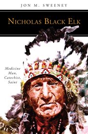 Nicholas Black Elk : medicine man, catechist, saint cover image