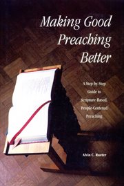Making good preaching better : a step-by-step guide to scripture-based, people-centered preaching cover image