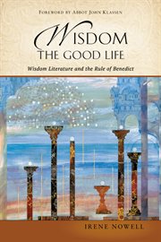 Wisdom : the good life : wisdom literature and the rule of Benedict cover image
