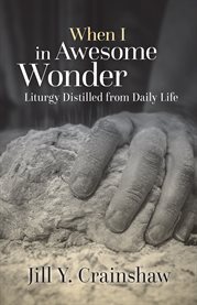 When I in awesome wonder : liturgy distilled from daily life cover image