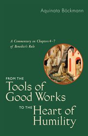 From the tools of good works to the heart of humility : a commentary on chapters 4-7 of Benedict's Rule cover image