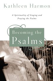 Becoming the Psalms : a spirituality of singing and praying the Psalms cover image