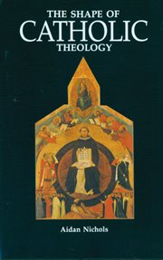 The Shape of Catholic Theology : An Introduction to Its Sources, Principles, and History cover image