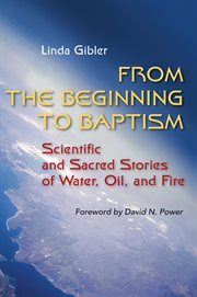 From the beginning to baptism: scientific and sacred stories of water, oil, and fire cover image