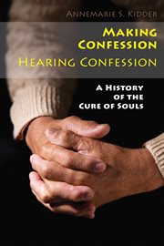 Making confession, hearing confession: a history of the cure of souls cover image