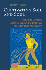Cultivating soil and soul: twentieth-century Catholic agrarians embrace the liturgical movement cover image