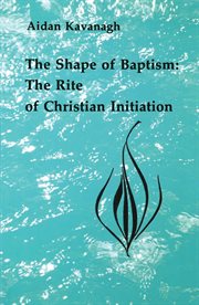 The shape of baptism : the rite of Christian initiation cover image