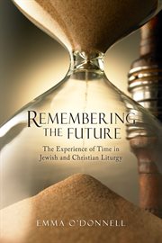 Remembering the future : the experience of time in Jewish and Christian liturgy cover image