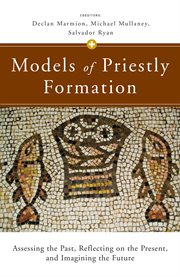 Models of priestly formation : assessing the past, reflecting on the present, and imagining the future cover image